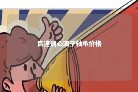 高速调心滚子轴承价格 