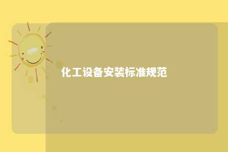化工设备安装标准规范 