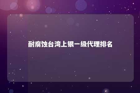 耐腐蚀台湾上银一级代理排名 