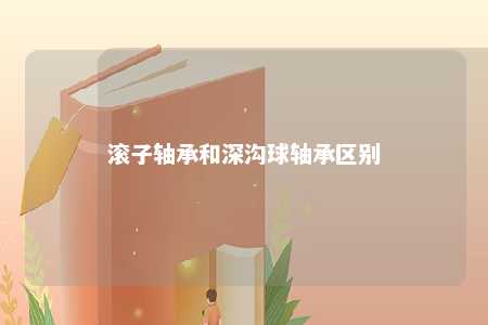 滚子轴承和深沟球轴承区别 