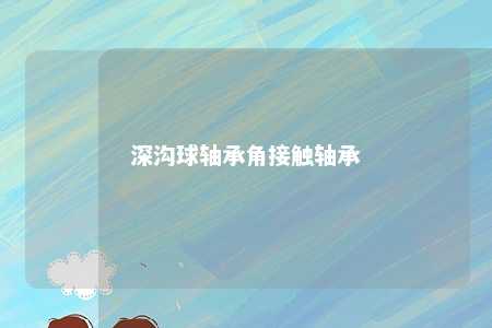 深沟球轴承角接触轴承 
