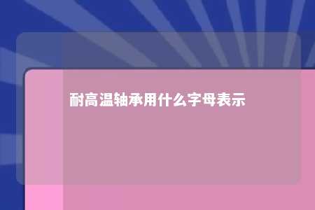 耐高温轴承用什么字母表示 