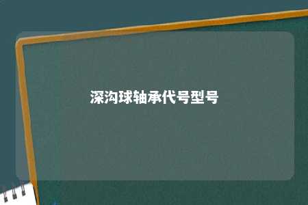 深沟球轴承代号型号 