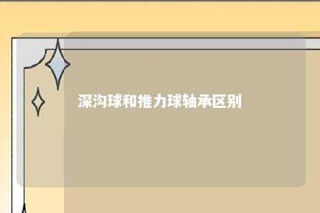 深沟球和推力球轴承区别 