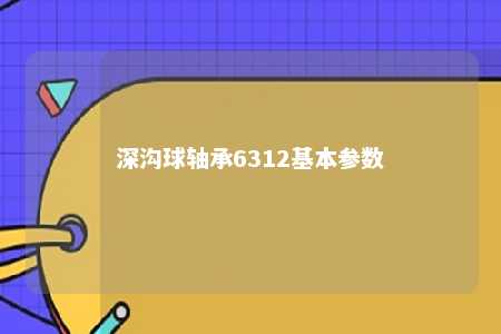 深沟球轴承6312基本参数 