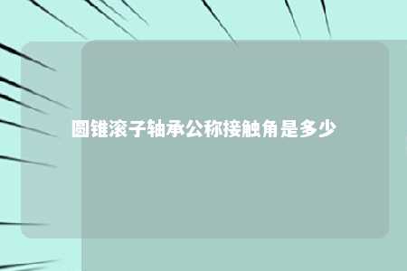 圆锥滚子轴承公称接触角是多少 