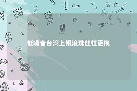 低噪音台湾上银滚珠丝杠更换 