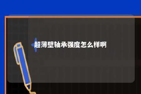 超薄壁轴承强度怎么样啊 