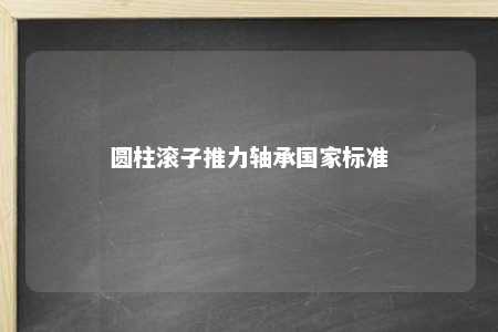 圆柱滚子推力轴承国家标准 